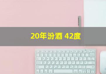 20年汾酒 42度